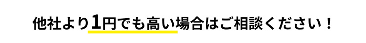 他社より1円でも高い場合はご相談ください！